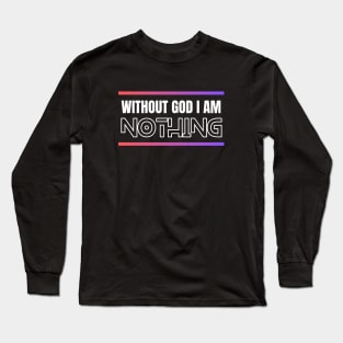 Without God I Am Nothing | Christian Long Sleeve T-Shirt